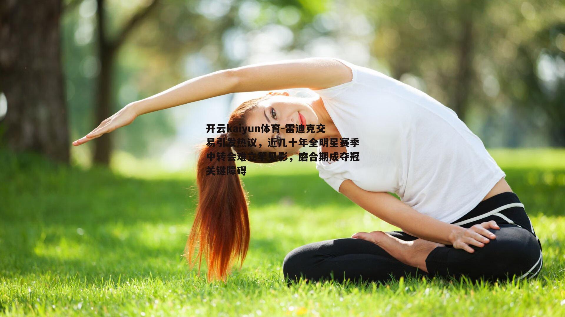开云kaiyun体育-雷迪克交易引发热议，近几十年全明星赛季中转会难立竿见影，磨合期成夺冠关键障碍-第1张图片-开云kaiyun体育