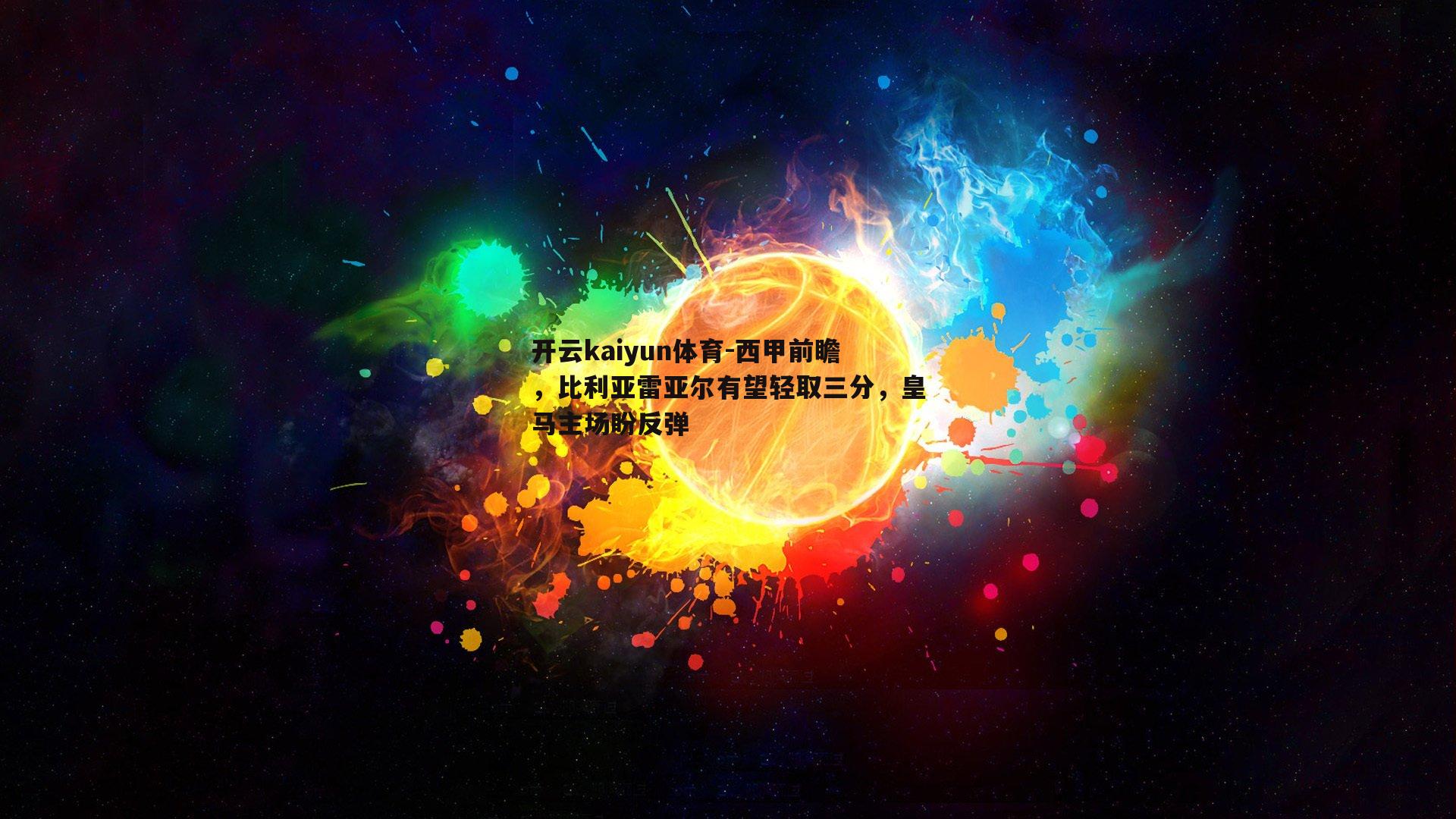 开云kaiyun体育-西甲前瞻，比利亚雷亚尔有望轻取三分，皇马主场盼反弹-第1张图片-开云kaiyun体育